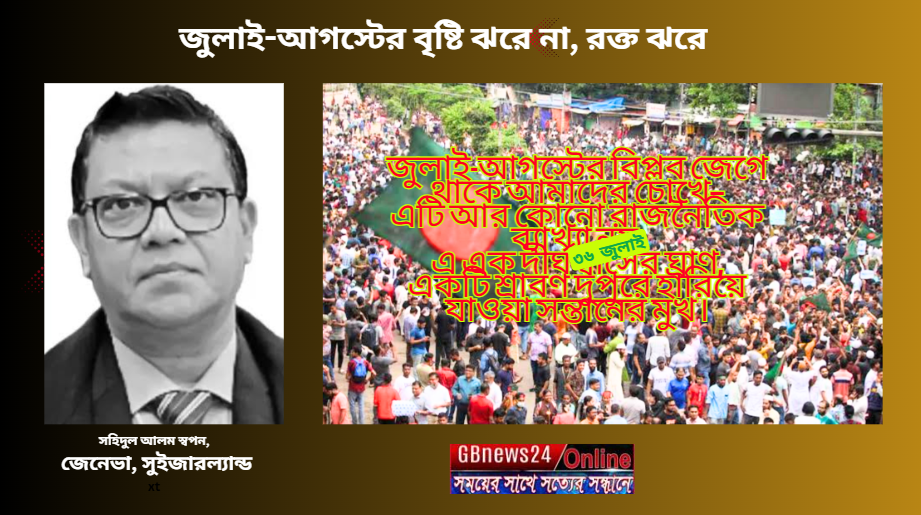 জুলাই-আগস্টের বৃষ্টি ঝরে না, রক্ত ঝরে